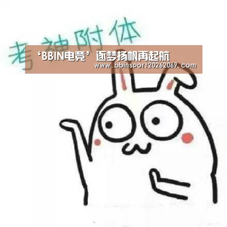 ‘BBIN电竞’逐梦扬帆再起航(图4) BBIN下载
