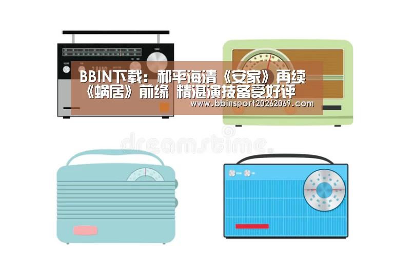 BBIN下载:郝平海清《安家》再续《蜗居》前缘 精湛演技备受好评(图1) BBIN体育