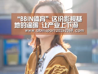 “BBIN体育”这份影视基地的温暖 让产业上下游携手迎接春天(图1) BBIN下载