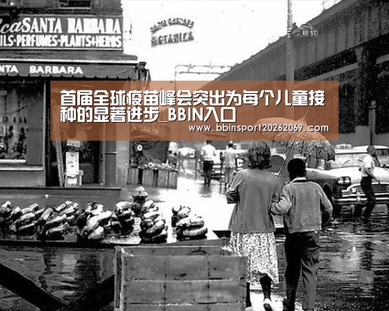 首届全球疫苗峰会突出为每个儿童接种的显著进步_BBIN入口(图2) BBIN电竞