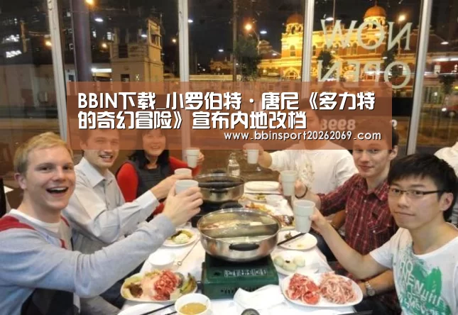 BBIN下载_小罗伯特·唐尼《多力特的奇幻冒险》宣布内地改档(图1) BBIN下载